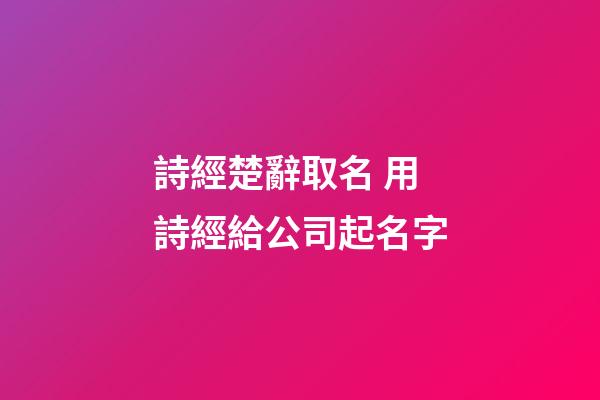 詩經楚辭取名 用詩經給公司起名字-第1張-公司起名-玄機派